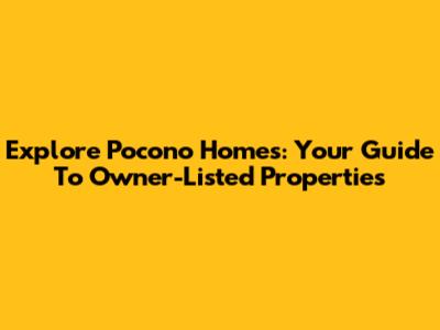 Explore Pocono Homes: Your Guide To Owner-Listed Properties