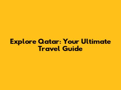 Explore Qatar: Your Ultimate Travel Guide
