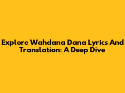 Explore Wahdana Dana Lyrics And Translation: A Deep Dive