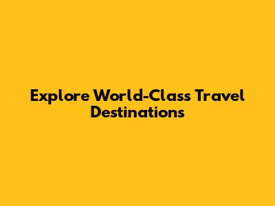 Explore World-Class Travel Destinations