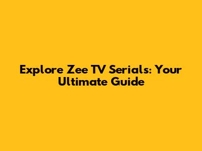 Explore Zee TV Serials: Your Ultimate Guide