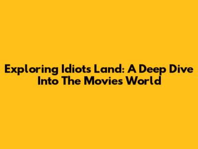 Exploring 'Idiots' Land: A Deep Dive Into The Movie's World