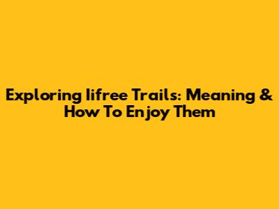 Exploring 'Iifree' Trails: Meaning & How To Enjoy Them