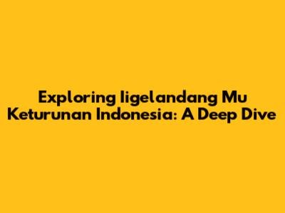 Exploring 'Iigelandang Mu Keturunan Indonesia': A Deep Dive