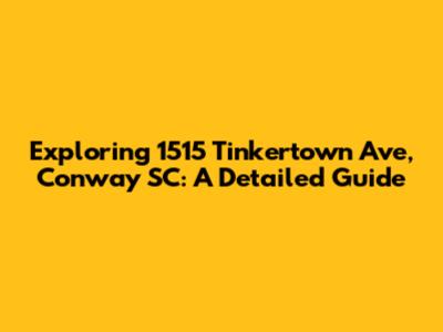 Exploring 1515 Tinkertown Ave, Conway SC: A Detailed Guide