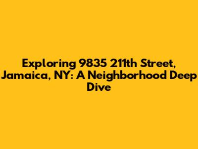 Exploring 9835 211th Street, Jamaica, NY: A Neighborhood Deep Dive