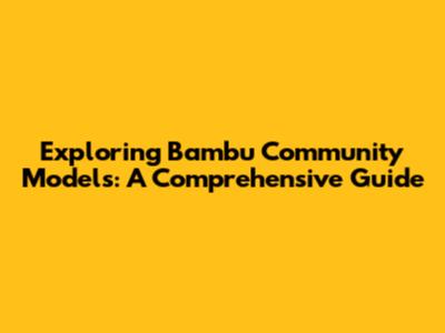 Exploring Bambu Community Models: A Comprehensive Guide