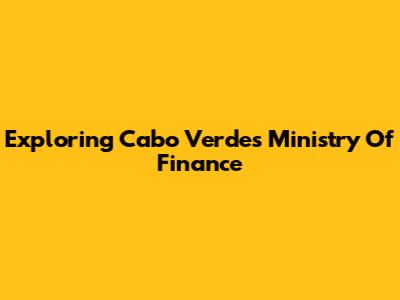 Exploring Cabo Verde's Ministry Of Finance