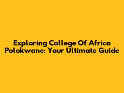 Exploring College Of Africa Polokwane: Your Ultimate Guide