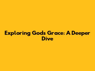 Exploring God's Grace: A Deeper Dive