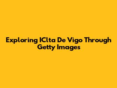 Exploring IClta De Vigo Through Getty Images