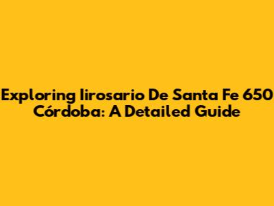 Exploring Iirosario De Santa Fe 650 Córdoba: A Detailed Guide