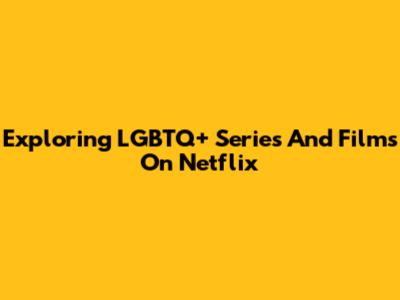 Exploring LGBTQ+ Series And Films On Netflix