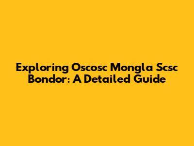 Exploring Oscosc Mongla Scsc Bondor: A Detailed Guide