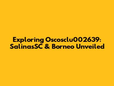 Exploring Oscosclu002639: SalinasSC & Borneo Unveiled