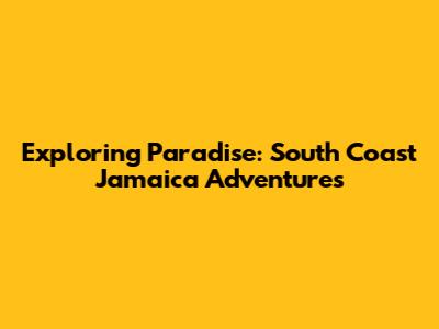 Exploring Paradise: South Coast Jamaica Adventures