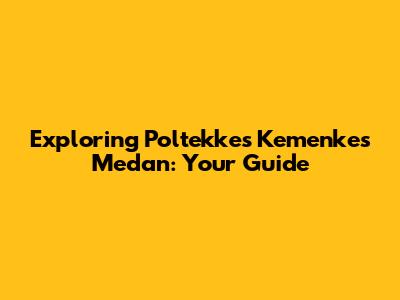 Exploring Poltekkes Kemenkes Medan: Your Guide