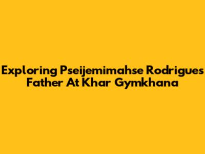 Exploring Pseijemimahse Rodrigues' Father At Khar Gymkhana