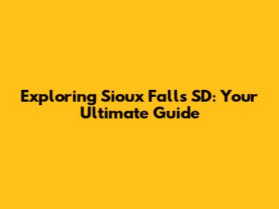 Exploring Sioux Falls SD: Your Ultimate Guide