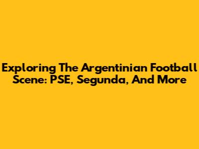 Exploring The Argentinian Football Scene: PSE, Segunda, And More