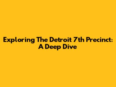 Exploring The Detroit 7th Precinct: A Deep Dive