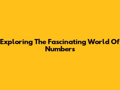 Exploring The Fascinating World Of Numbers