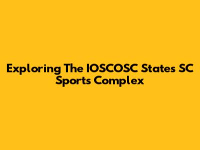 Exploring The IOSCOSC States SC Sports Complex