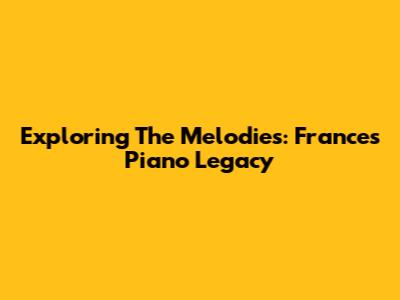 Exploring The Melodies: France's Piano Legacy