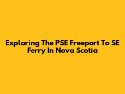 Exploring The PSE Freeport To SE Ferry In Nova Scotia