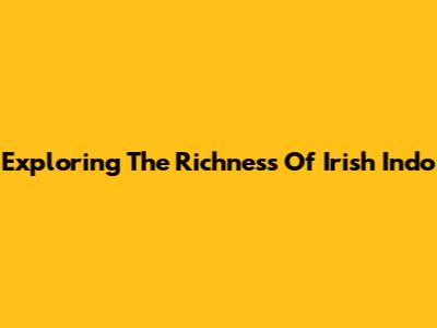 Exploring The Richness Of Irish Indo
