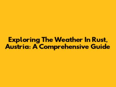 Exploring The Weather In Rust, Austria: A Comprehensive Guide