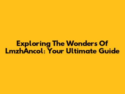 Exploring The Wonders Of LmzhAncol: Your Ultimate Guide