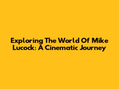 Exploring The World Of Mike Lucock: A Cinematic Journey