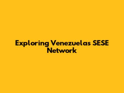 Exploring Venezuela's SESE Network