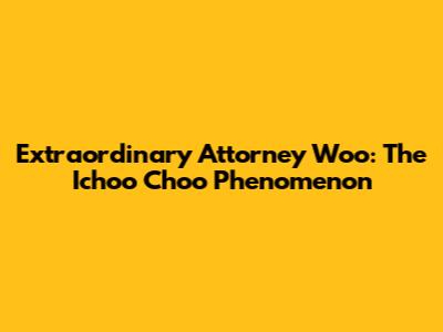 Extraordinary Attorney Woo: The Ichoo Choo Phenomenon
