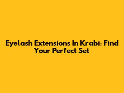 Eyelash Extensions In Krabi: Find Your Perfect Set