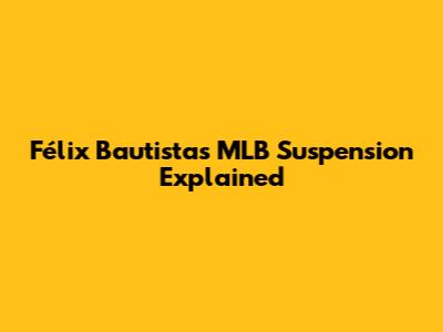 Félix Bautista's MLB Suspension Explained
