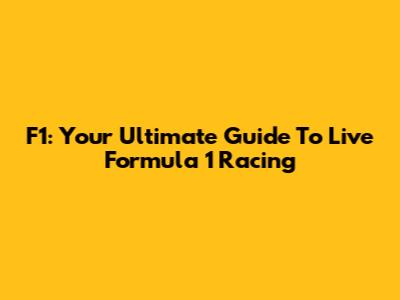F1: Your Ultimate Guide To Live Formula 1 Racing