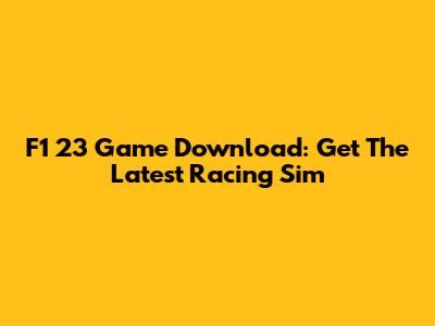 F1 23 Game Download: Get The Latest Racing Sim