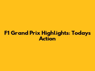 F1 Grand Prix Highlights: Today's Action