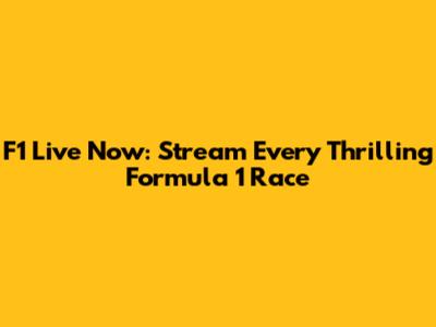 F1 Live Now: Stream Every Thrilling Formula 1 Race