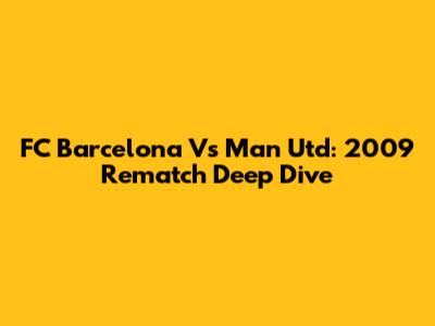 FC Barcelona Vs Man Utd: 2009 Rematch Deep Dive