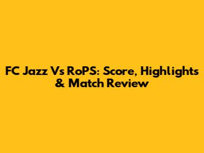 FC Jazz Vs RoPS: Score, Highlights & Match Review