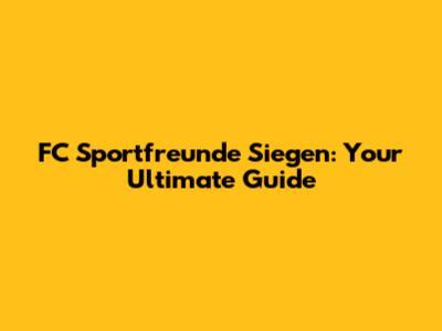 FC Sportfreunde Siegen: Your Ultimate Guide