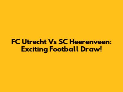 FC Utrecht Vs SC Heerenveen: Exciting Football Draw!