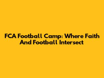 FCA Football Camp: Where Faith And Football Intersect