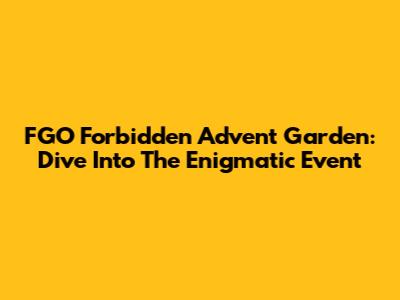 FGO Forbidden Advent Garden: Dive Into The Enigmatic Event