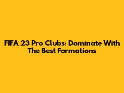 FIFA 23 Pro Clubs: Dominate With The Best Formations