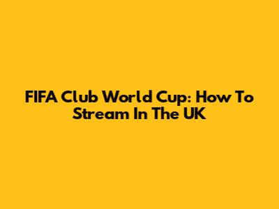 FIFA Club World Cup: How To Stream In The UK