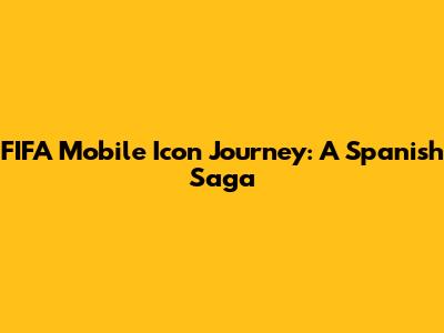 FIFA Mobile Icon Journey: A Spanish Saga